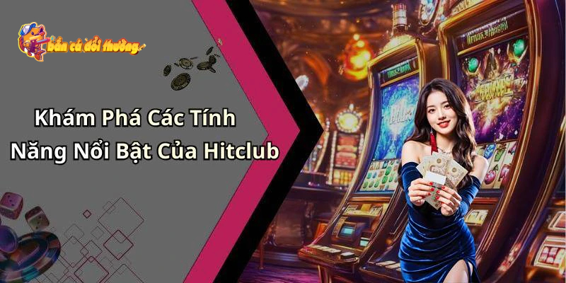 Các tính năng nổi bật thu hút người chơi của Bắn Cá Hitclub