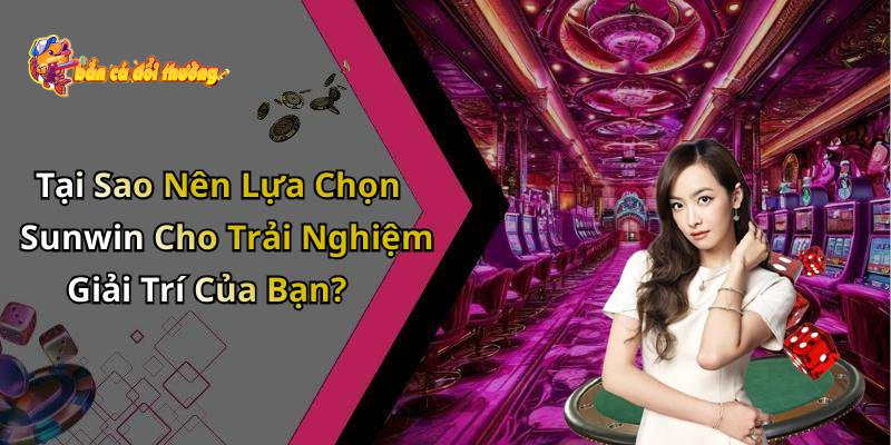 Bắn Cá Sunwin - Nền tảng giải trí đáng trải nghiệm nhất 2026
